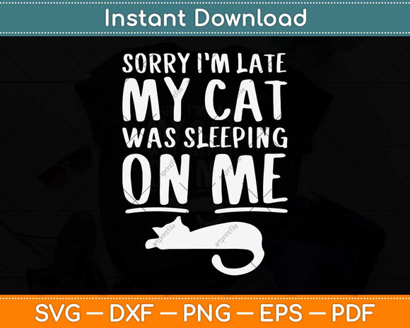 Sorry I’m Late Cat Sleeping On Me Cat Svg Png Dxf Digital 