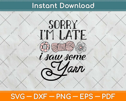 Sorry I’m Late I Saw Some Yarn Funny Yarn Hoarder Crochet Knitting Svg Design