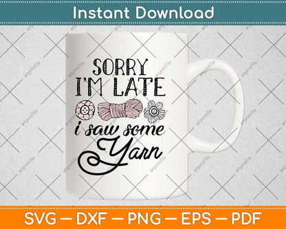 Sorry I’m Late I Saw Some Yarn Funny Yarn Hoarder Crochet Knitting Svg Design