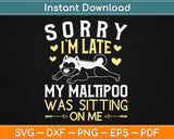 Sorry I’m Late My Maltipoo Was Sitting On me Svg Design 