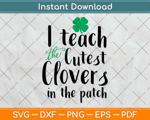 St Patrick’s Day I Teach The Cutest Clovers In The Patch Svg