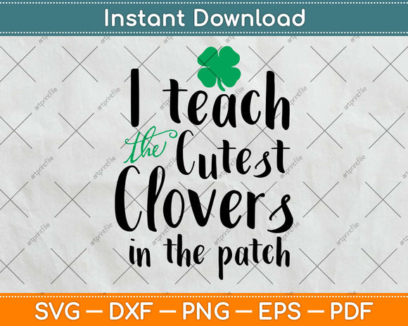 St Patrick’s Day I Teach The Cutest Clovers In The Patch Svg