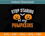 Stop Staring At My Pumpkins Funny Pumpkin Halloween Svg Png 