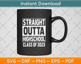 Straight Outta High School Class Of 2023 Graduation Svg Png Dxf Digital Cutting File