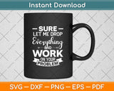 Sure Let Me Drop Everything And Work On Your Problem Svg Png Dxf Digital Cutting File