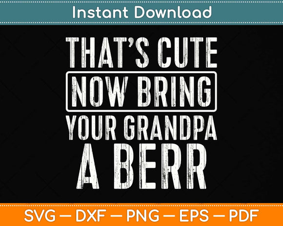 That's Cute Now Bring Your Grandpa A Beer Svg Png Dxf Digital Cutting File