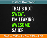 That’s Not Sweat I’m Leaking Awesome Sauce Svg Design Cricut