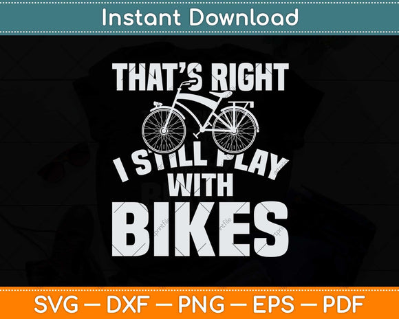 That's Right I Still Play With Bikes Svg Design Cricut Printable Cutting Files