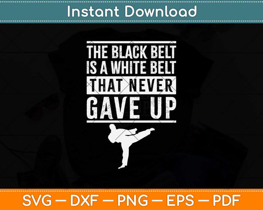 The Black Belt Is A White Belt That Never Gave Up Svg Design