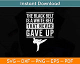 The Black Belt Is A White Belt That Never Gave Up Svg Design