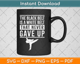 The Black Belt Is A White Belt That Never Gave Up Svg Design