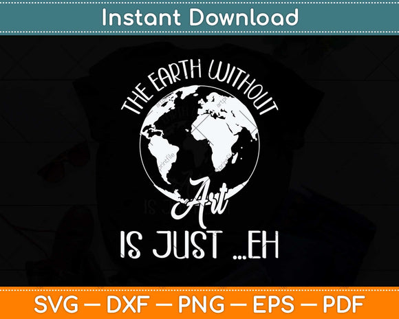 The Earth Without Art Is Just Eh Earth Day Svg Png Dxf Digital Cutting File