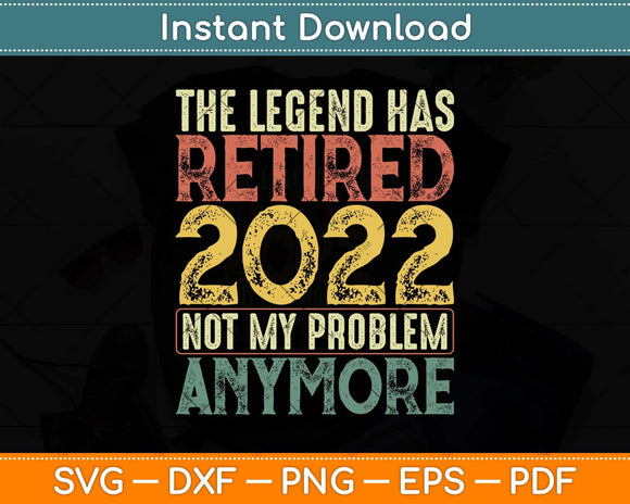 The Legend Has Retired 2022 Not My Problem Anymore Svg Png Dxf Cutting File