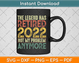 The Legend Has Retired 2022 Not My Problem Anymore Svg Png Dxf Cutting File