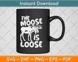 The Moose Is Loose Svg Design Cricut Printable Cutting Files