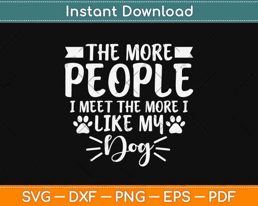 The More People I Meet The More I Like My Dog Svg Design Cricut Printable File