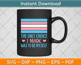 The Only Choice I Made Was To Be Myself Transgender Trans Svg Png Dxf Cutting File