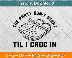 The Party Don't Start Till I Croc In Svg Design Cricut Printable Cutting Files