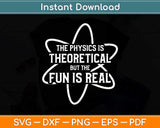 The Physics Is Theoretical the Fun is Real Science Physicist Svg Png Dxf Cutting File