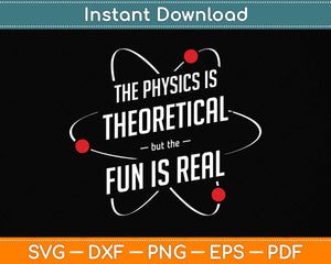 The Physics Is Theoretical The Fun Is Real Science Physicist Svg Png Dxf Digital Cutting File