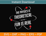 The Physics Is Theoretical The Fun Is Real Science Physicist Svg Png Dxf Digital Cutting File