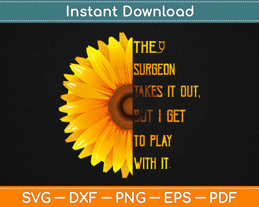 The Surgeon Takes it Out But i Get To Play With It Svg Printable Cutting Files