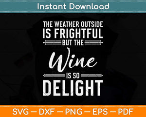 The Weather Outside Is Frightful But The Wine Svg Png Dxf 