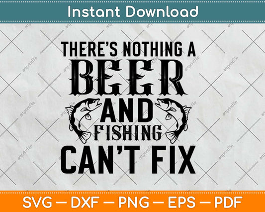There Is Nothing A Beer And Fishing Cant Fix Funny Svg Design Cricut Cutting Files