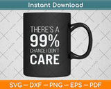 There's A 99% Chance I Don't Care Keep Thinking Svg Png Dxf Digital Cutting File