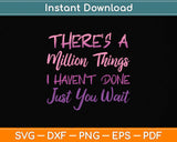 There's A Million Things I Haven't Done Just You Wait Svg Png Dxf Digital Cutting File