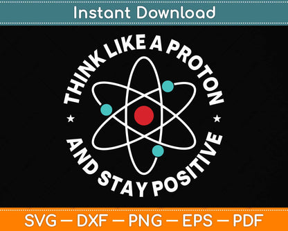 Think Like A Proton And Stay Positive Svg Png Dxf Digital Cutting File