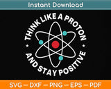 Think Like A Proton And Stay Positive Svg Png Dxf Digital Cutting File