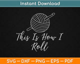 This is How I Roll Funny Knitting Crochet Craft Svg Design Cricut Printable Cutting File