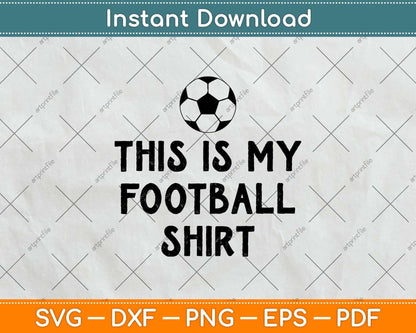 This Is My Football Shirt Funny Football Svg Png Dxf Digital Cutting File