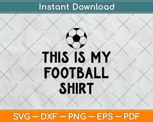 This Is My Football Shirt Funny Football Svg Png Dxf Digital Cutting File