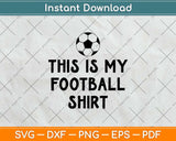 This Is My Football Shirt Funny Football Svg Png Dxf Digital