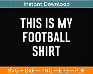 This Is My Football Shirt - Funny Football Svg Png Dxf Digital Cutting File