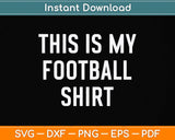 This Is My Football Shirt - Funny Football Svg Png Dxf Digital Cutting File