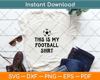 This Is My Football Shirt Funny Football Svg Png Dxf Digital Cutting File