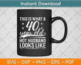This Is What A 40 Year Old Hot Husband Looks Like Svg Design