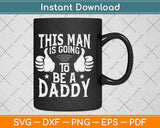 This Man Is Going To Be A Daddy First Father’s Day Svg Png 