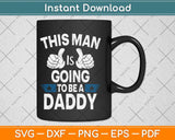 This Man Is Going To Be A Daddy First Father's Day Svg Png Dxf Digital Cutting File