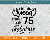 This Queen Makes 75 Look Fabulous Birthday Svg Design Cricut