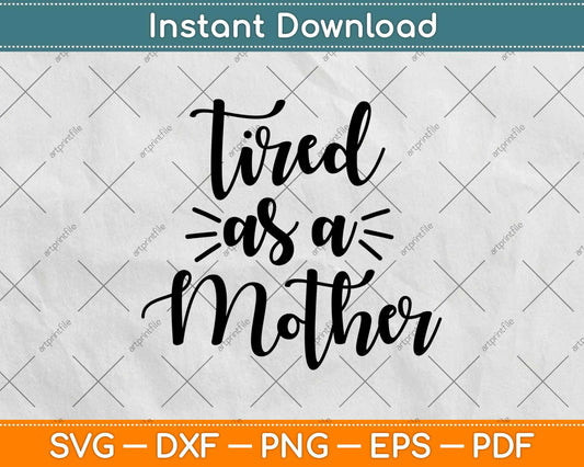 Tired As A Mother Mom Life Svg Design Cricut Printable Cutting Files