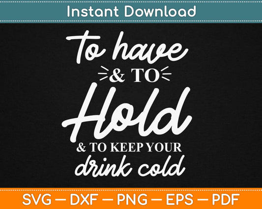 To Have And To Hold And To Keep Your Drink Cold Svg Design Printable Digital Files