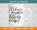 To Love Laughter And Happily Ever After Svg Design Cricut Printable Cutting Files