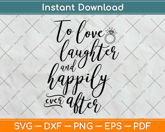 To Love Laughter And Happily Ever After Svg Design Cricut Printable Cutting Files