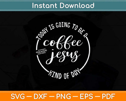 Today Is Going To Be A Coffee And Jesus Kinda Day Svg Png Dxf Digital Cutting File