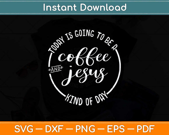 Today Is Going To Be A Coffee And Jesus Kinda Day Svg Png Dxf Digital Cutting File