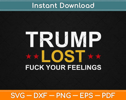 Trump Lost Fuck Your Feelings Funny Svg Design Cricut Printable Cutting Files